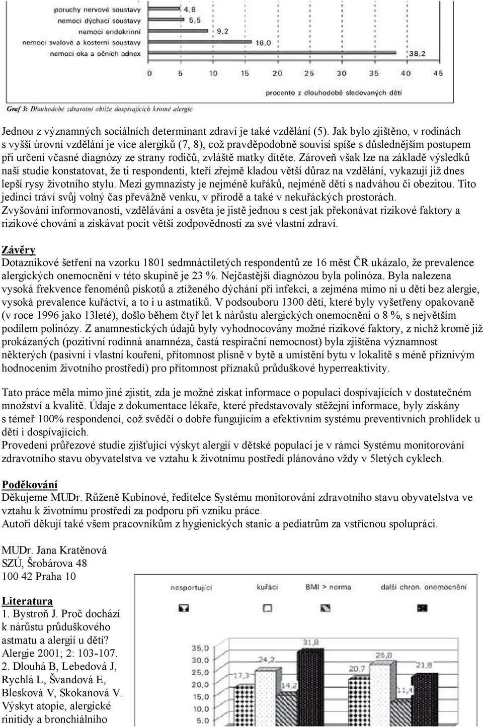 dítěte. Zároveň však lze na základě výsledků naší studie konstatovat, že ti respondenti, kteří zřejmě kladou větší důraz na vzdělání, vykazují již dnes lepší rysy životního stylu.