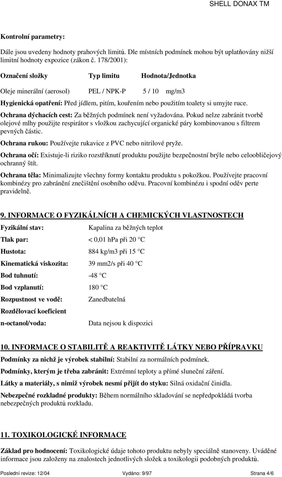 Ochrana dýchacích cest: Za běžných podmínek není vyžadována. Pokud nelze zabránit tvorbě olejové mlhy použijte respirátor s vložkou zachycující organické páry kombinovanou s filtrem pevných částic.