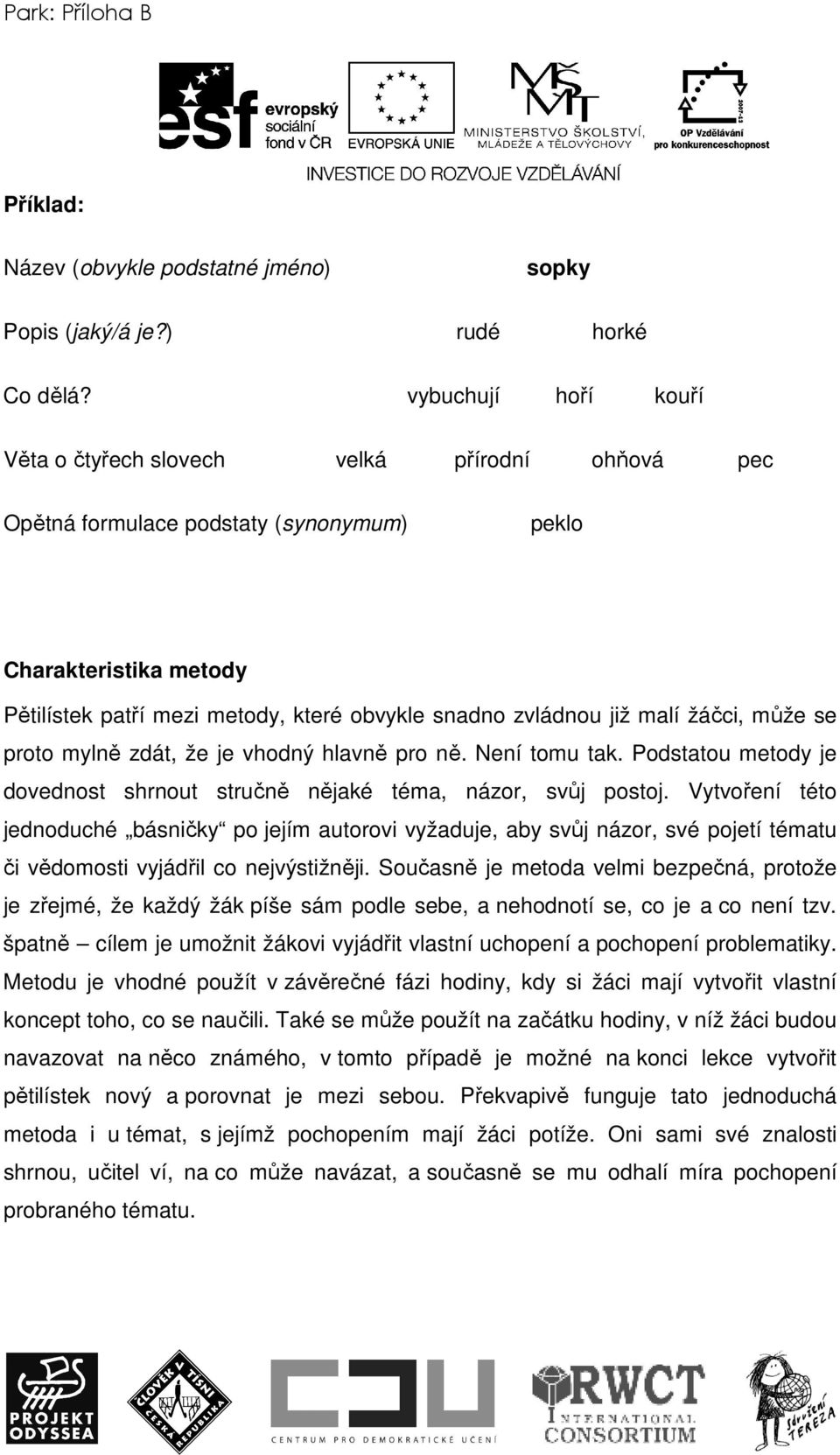 již malí žáčci, může se proto mylně zdát, že je vhodný hlavně pro ně. Není tomu tak. Podstatou metody je dovednost shrnout stručně nějaké téma, názor, svůj postoj.