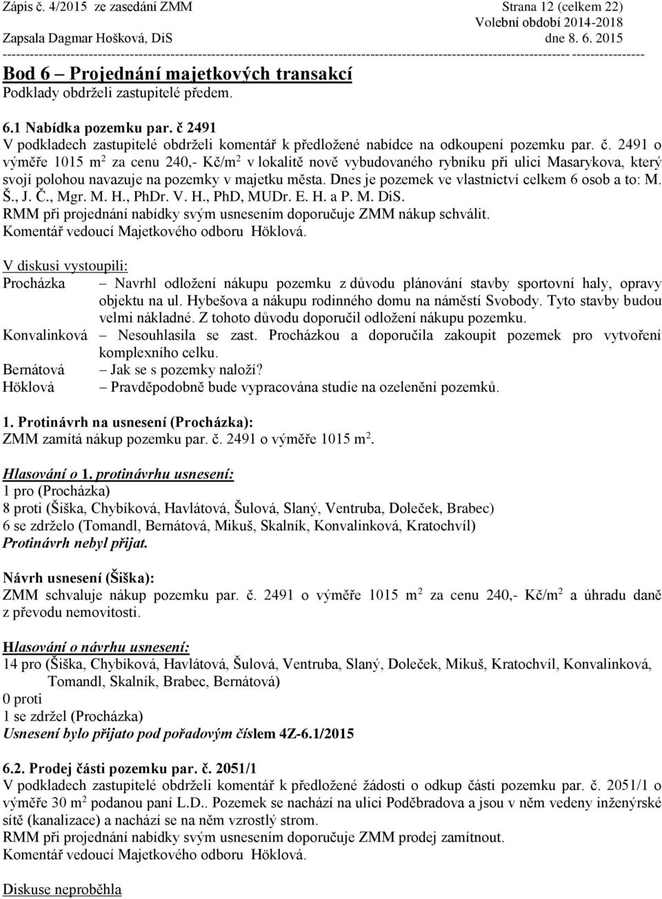 2491 o výměře 1015 m 2 za cenu 240,- Kč/m 2 v lokalitě nově vybudovaného rybníku při ulici Masarykova, který svojí polohou navazuje na pozemky v majetku města.