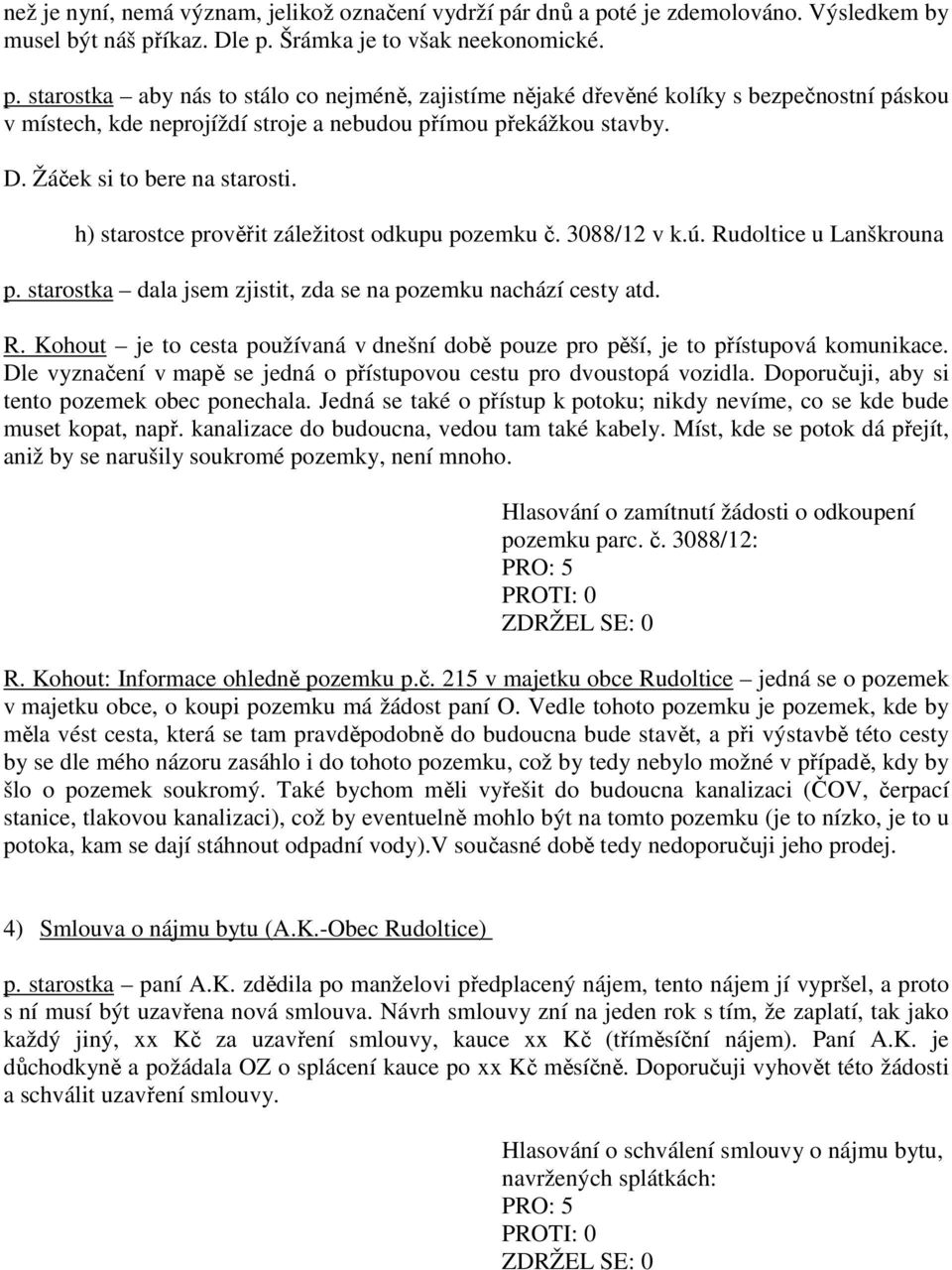 D. Žáček si to bere na starosti. h) starostce prověřit záležitost odkupu pozemku č. 3088/12 v k.ú. Rudoltice u Lanškrouna p. starostka dala jsem zjistit, zda se na pozemku nachází cesty atd. R. Kohout je to cesta používaná v dnešní době pouze pro pěší, je to přístupová komunikace.