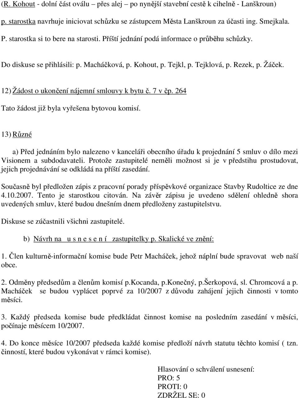 12) Žádost o ukončení nájemní smlouvy k bytu č. 7 v čp. 264 Tato žádost již byla vyřešena bytovou komisí.