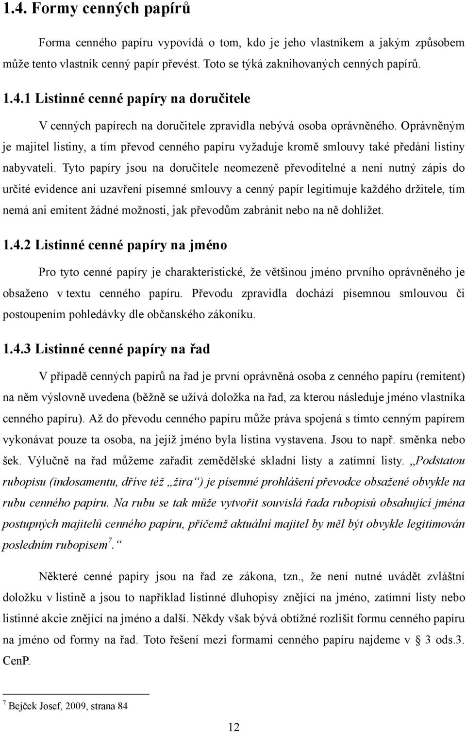 Tyto papíry jsou na doručitele neomezeně převoditelné a není nutný zápis do určité evidence ani uzavření písemné smlouvy a cenný papír legitimuje kaţdého drţitele, tím nemá ani emitent ţádné