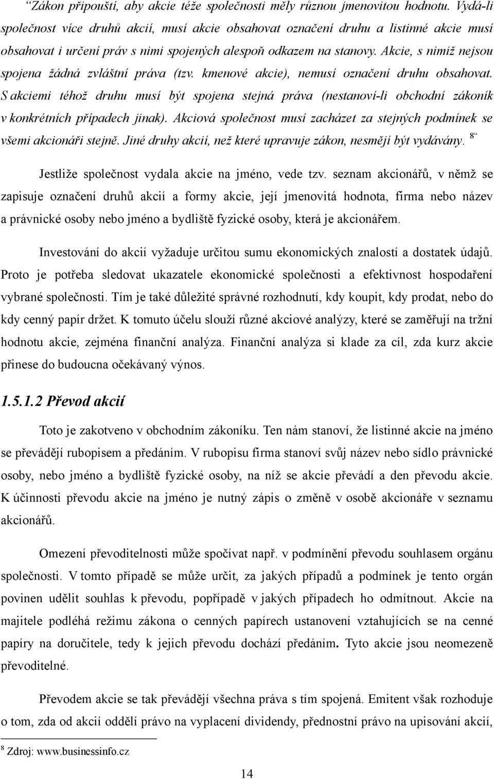 Akcie, s nimiţ nejsou spojena ţádná zvláštní práva (tzv. kmenové akcie), nemusí označení druhu obsahovat.