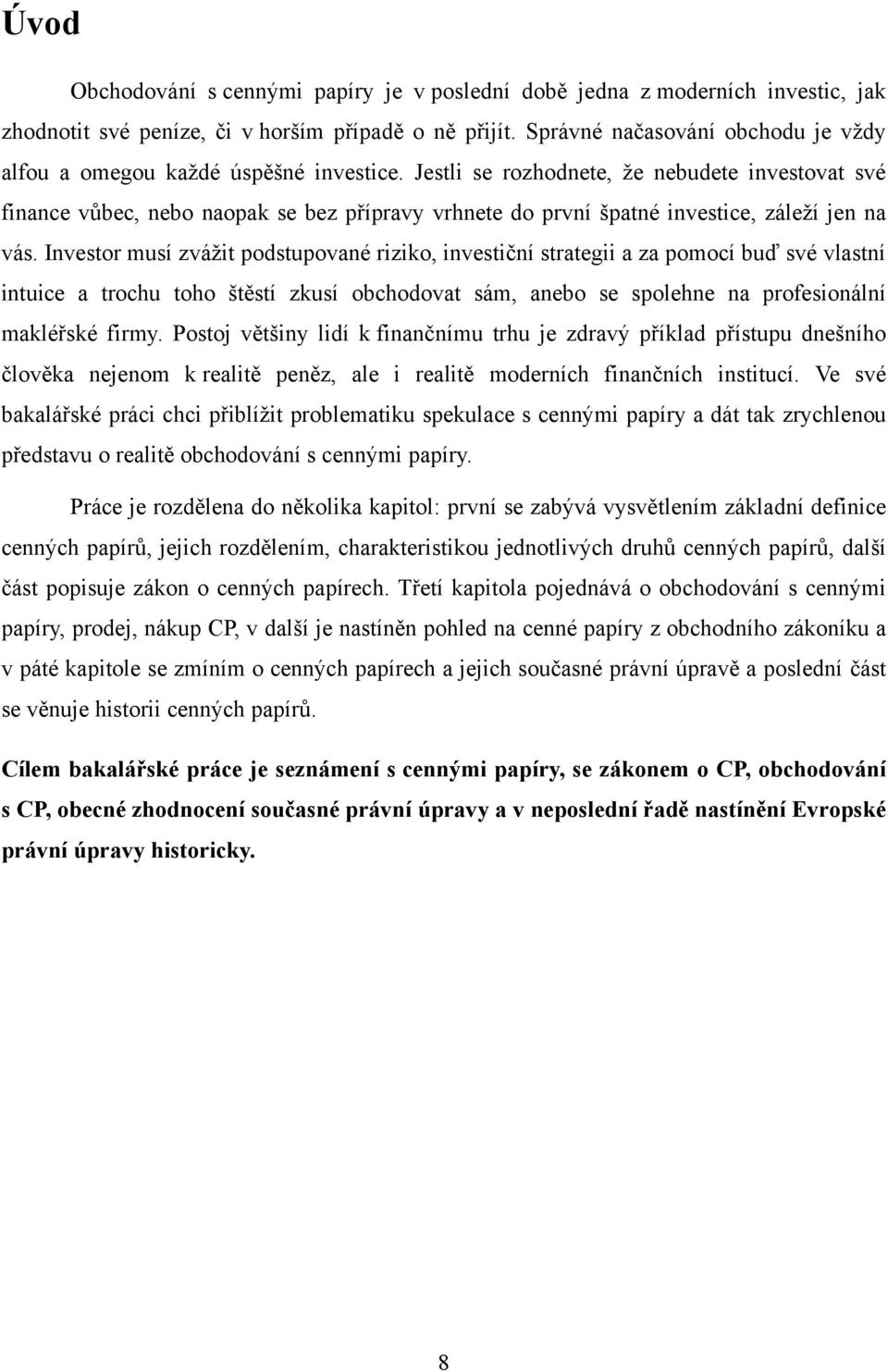 Jestli se rozhodnete, ţe nebudete investovat své finance vůbec, nebo naopak se bez přípravy vrhnete do první špatné investice, záleţí jen na vás.