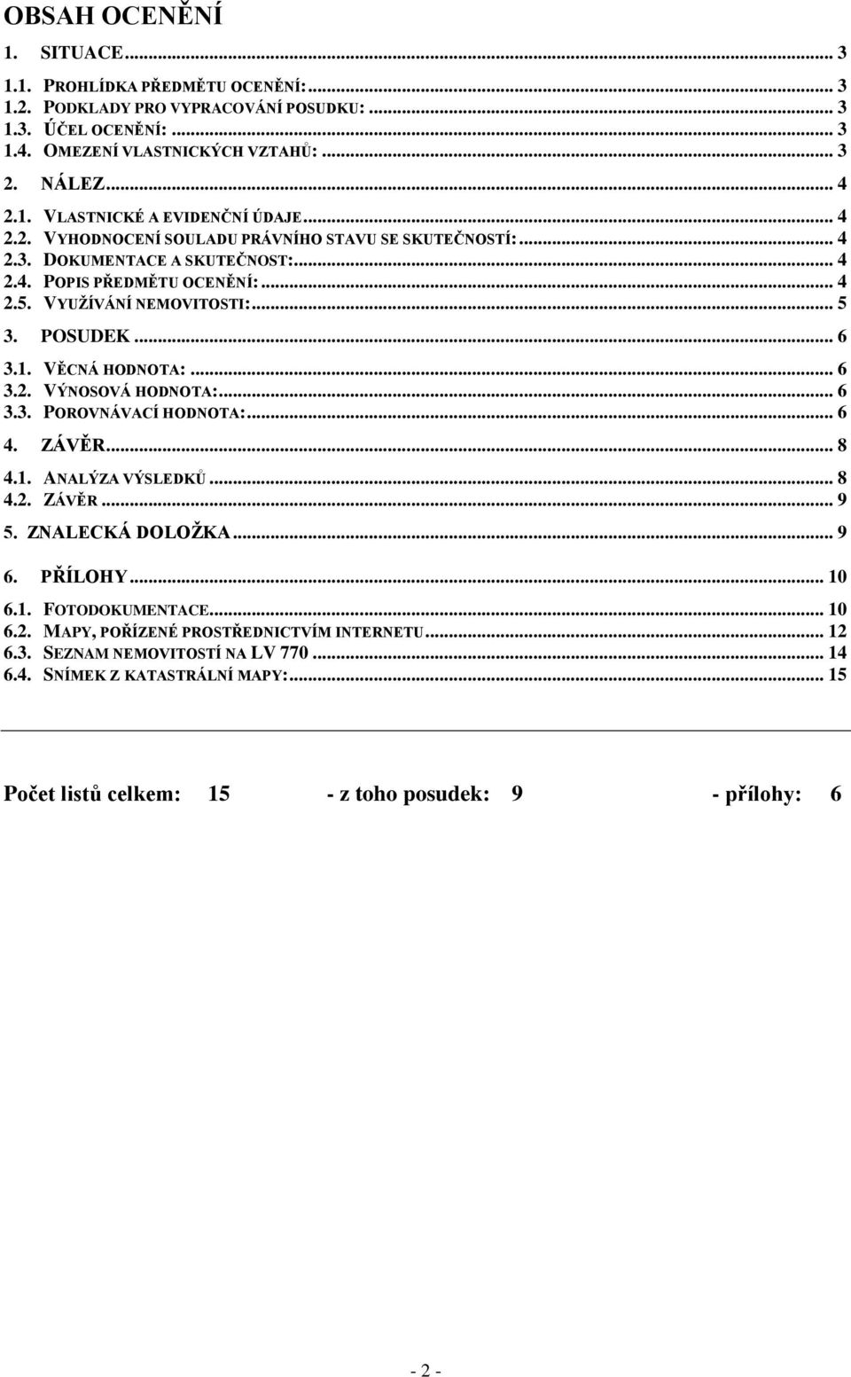 VĚCNÁ HODNOTA:... 6 3.2. VÝNOSOVÁ HODNOTA:... 6 3.3. POROVNÁVACÍ HODNOTA:... 6 4. ZÁVĚR... 8 4.1. ANALÝZA VÝSLEDKŮ... 8 4.2. ZÁVĚR... 9 5. ZNALECKÁ DOLOŽKA... 9 6. PŘÍLOHY... 10 6.1. FOTODOKUMENTACE.