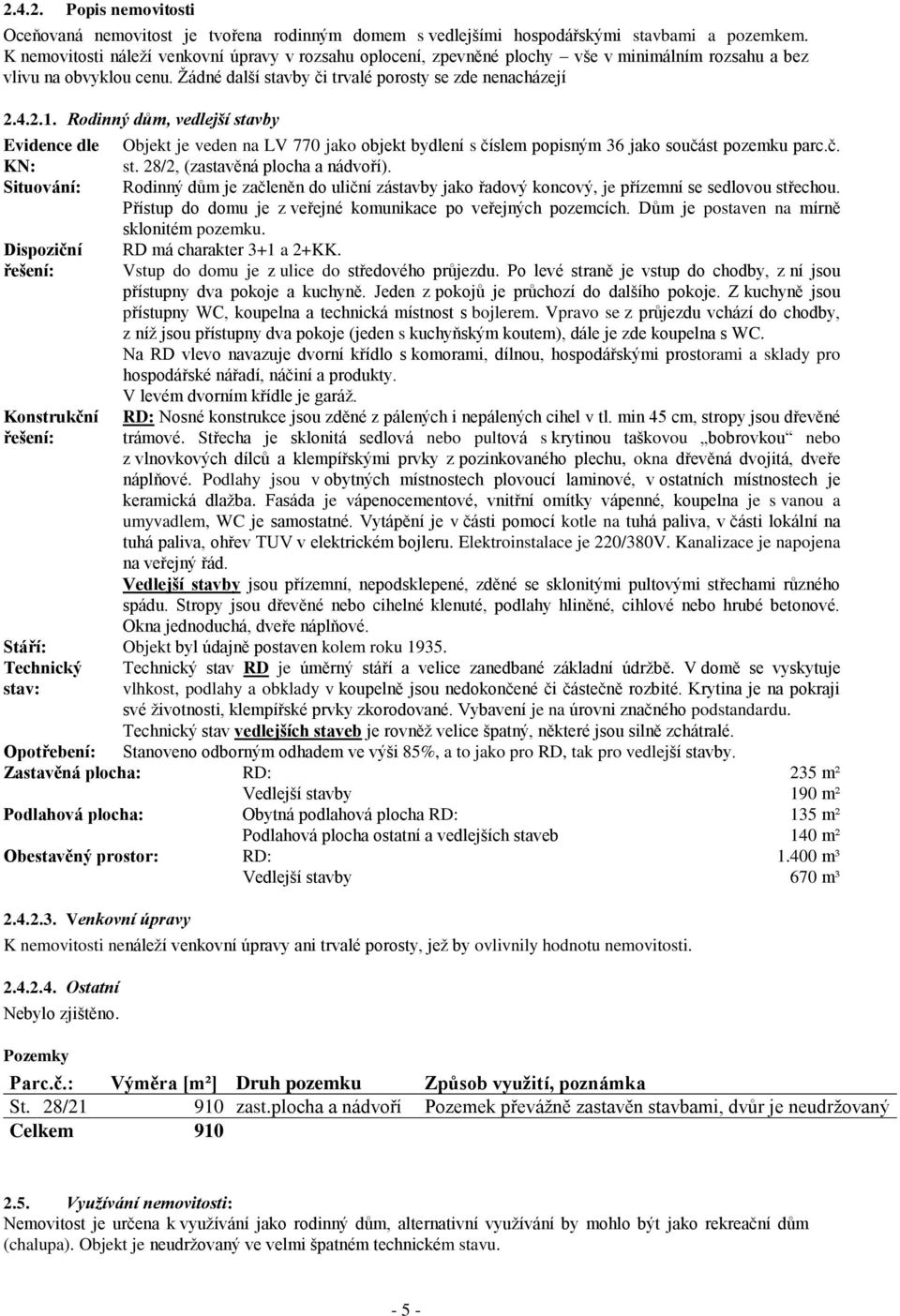 Rodinný dům, vedlejší stavby Evidence dle KN: Objekt je veden na LV 770 jako objekt bydlení s číslem popisným 36 jako součást pozemku parc.č. st. 28/2, (zastavěná plocha a nádvoří).