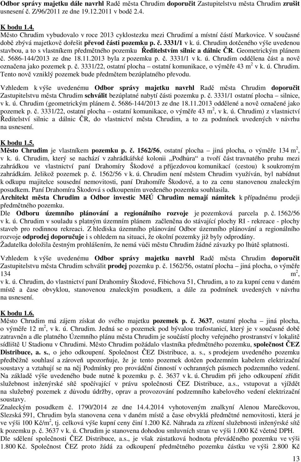 Chrudim dotčeného výše uvedenou stavbou, a to s vlastníkem předmětného pozemku Ředitelstvím silnic a dálnic ČR. Geometrickým plánem č. 5686-144/2013 ze dne 18.11.2013 byla z pozemku p. č. 3331/1 v k.