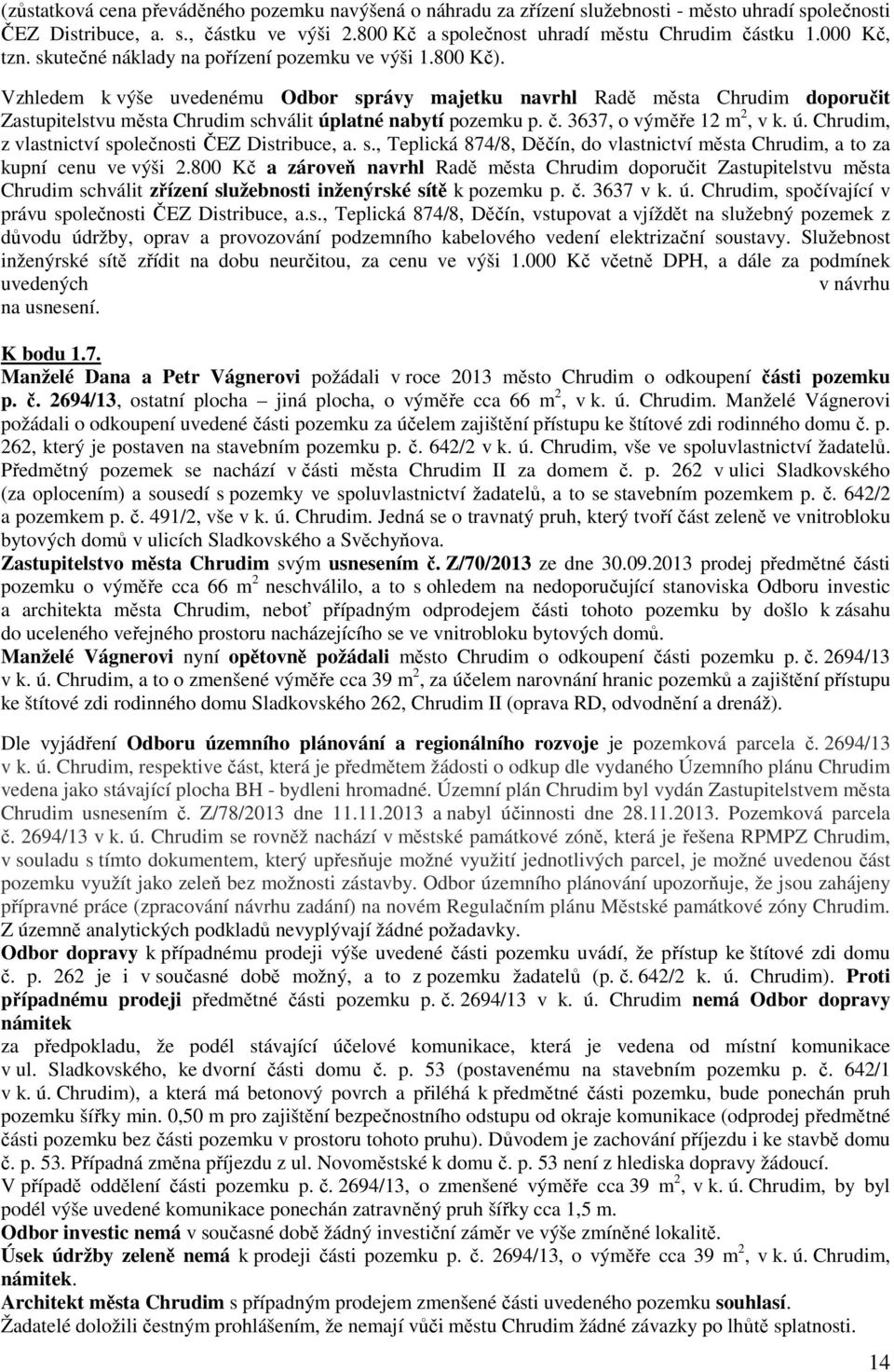 Vzhledem k výše uvedenému Odbor správy majetku navrhl Radě města Chrudim doporučit Zastupitelstvu města Chrudim schválit úplatné nabytí pozemku p. č. 3637, o výměře 12 m 2, v k. ú. Chrudim, z vlastnictví společnosti ČEZ Distribuce, a.