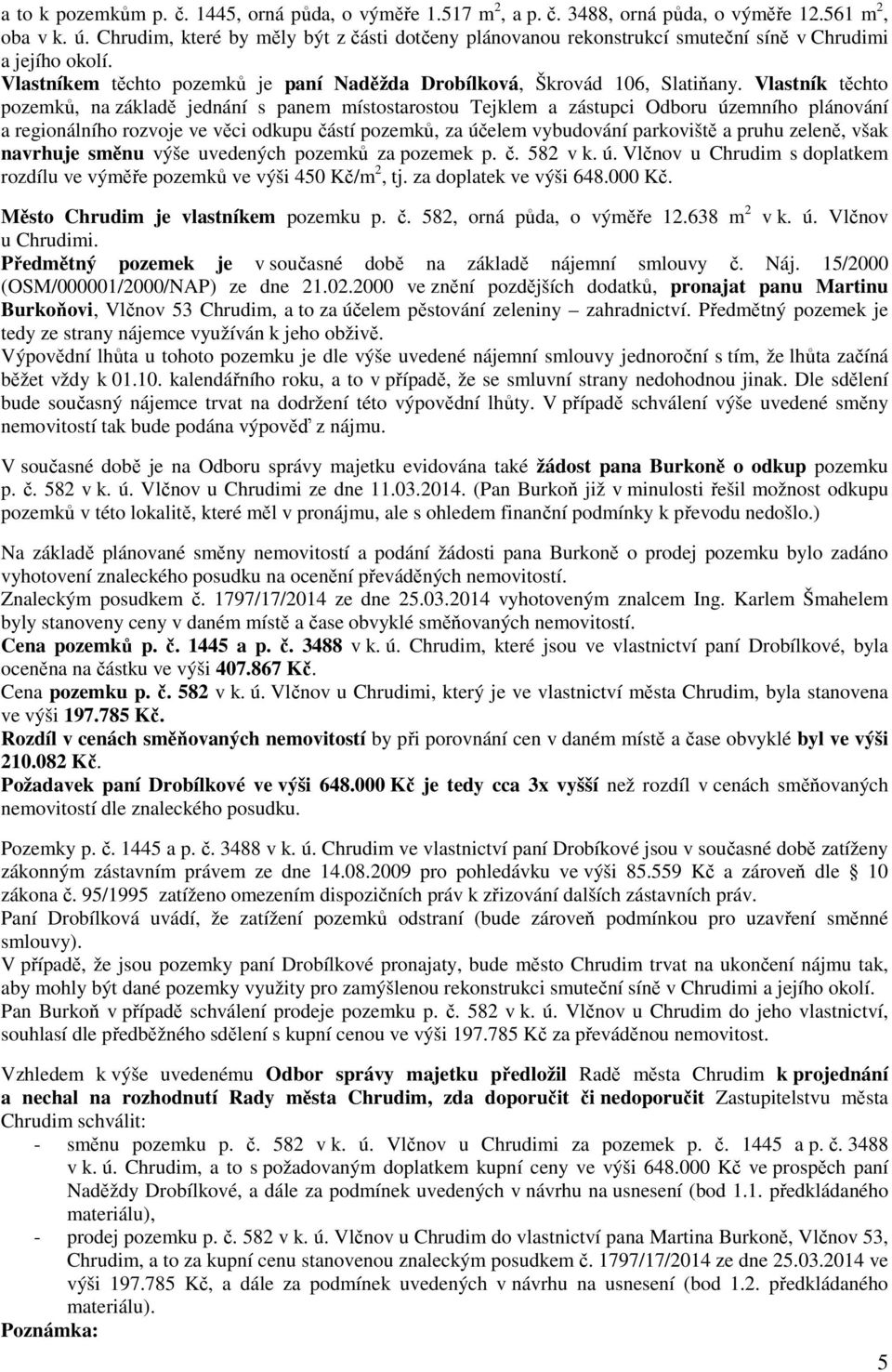 Vlastník těchto pozemků, na základě jednání s panem místostarostou Tejklem a zástupci Odboru územního plánování a regionálního rozvoje ve věci odkupu částí pozemků, za účelem vybudování parkoviště a