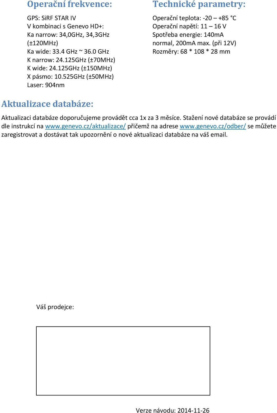 (při 12V) Rozměry: 68 * 108 * 28 mm Aktualizace databáze: Aktualizaci databáze doporučujeme provádět cca 1x za 3 měsíce. Stažení nové databáze se provádí dle instrukcí na www.
