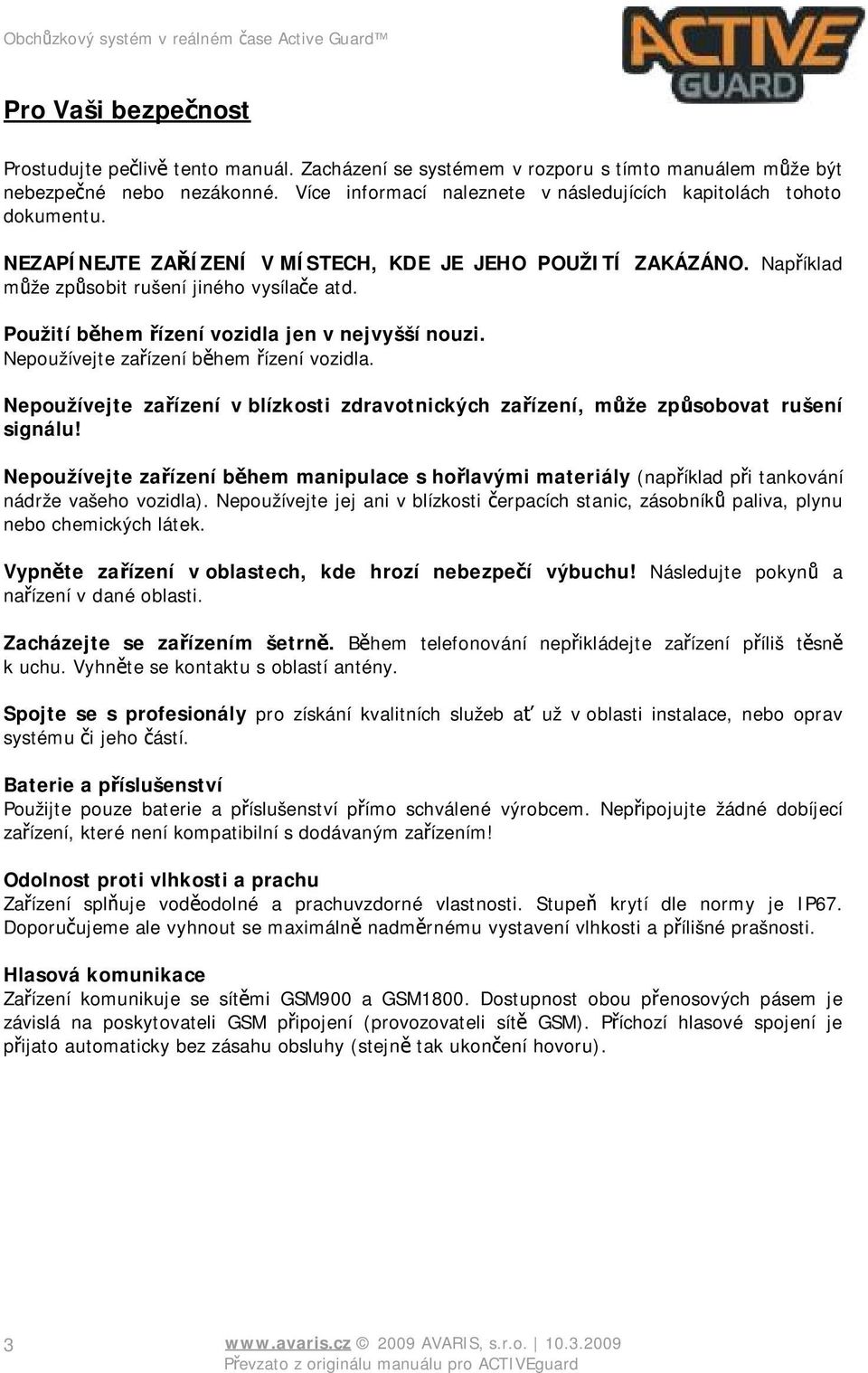 Použití během řízení vozidla jen v nejvyšší nouzi. Nepoužívejte zařízení během řízení vozidla. Nepoužívejte zařízení v blízkosti zdravotnických zařízení, může způsobovat rušení signálu!