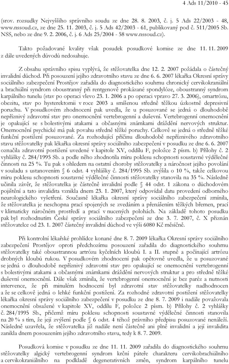 Z obsahu správního spisu vyplývá, že stěžovatelka dne 12. 2. 2007 požádala o částečný invalidní důchod. Při posouzení jejího zdravotního stavu ze dne 6.