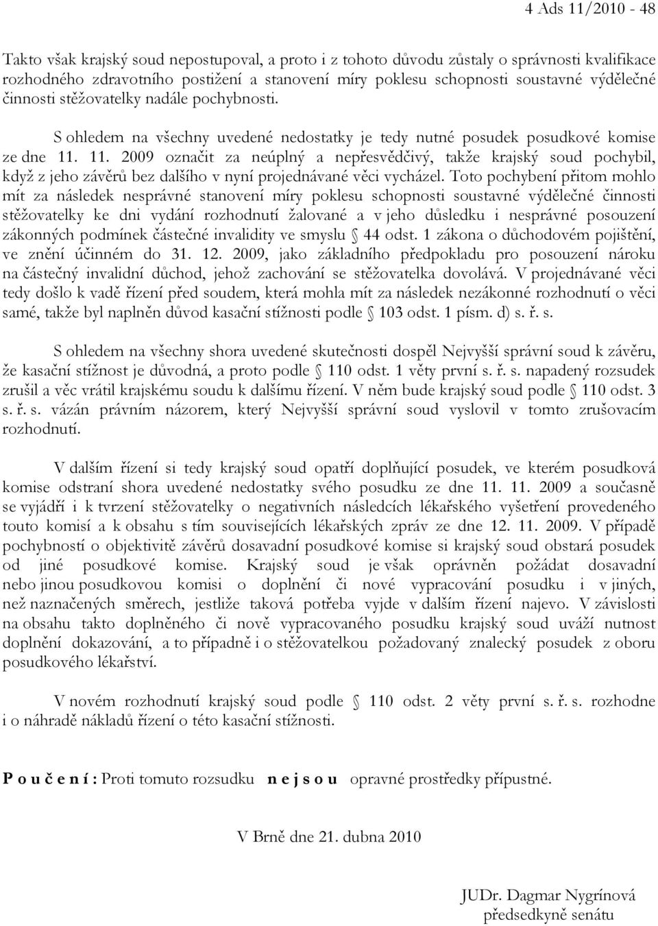 11. 2009 označit za neúplný a nepřesvědčivý, takže krajský soud pochybil, když z jeho závěrů bez dalšího v nyní projednávané věci vycházel.