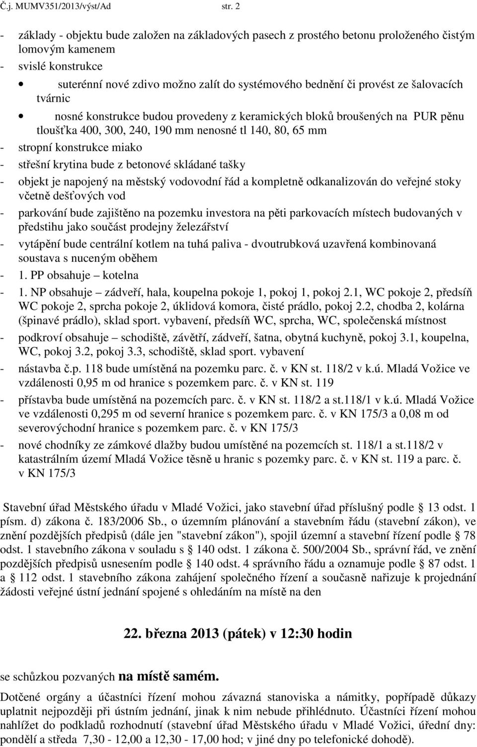 šalovacích tvárnic nosné konstrukce budou provedeny z keramických bloků broušených na PUR pěnu tloušťka 400, 300, 240, 190 mm nenosné tl 140, 80, 65 mm - stropní konstrukce miako - střešní krytina