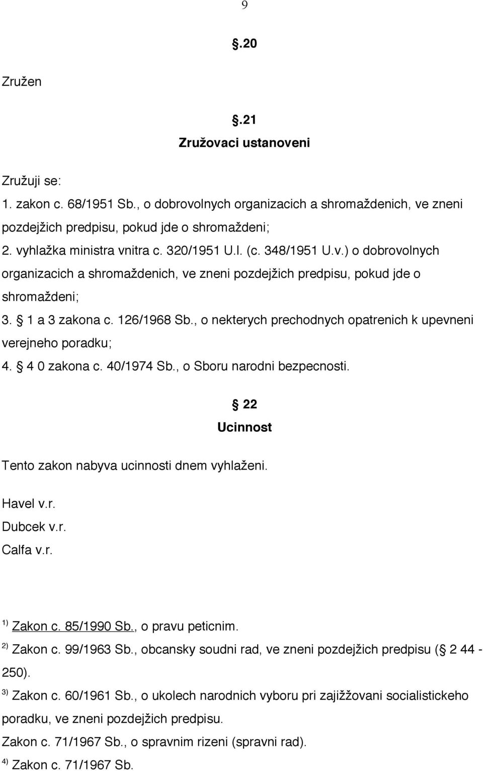 , o nekterych prechodnych opatrenich k upevneni verejneho poradku; 4. 4 0 zakona c. 40/1974 Sb., o Sboru narodni bezpecnosti. 22 Ucinnost Tento zakon nabyva ucinnosti dnem vyhlaženi. Havel v.r. Dubcek v.