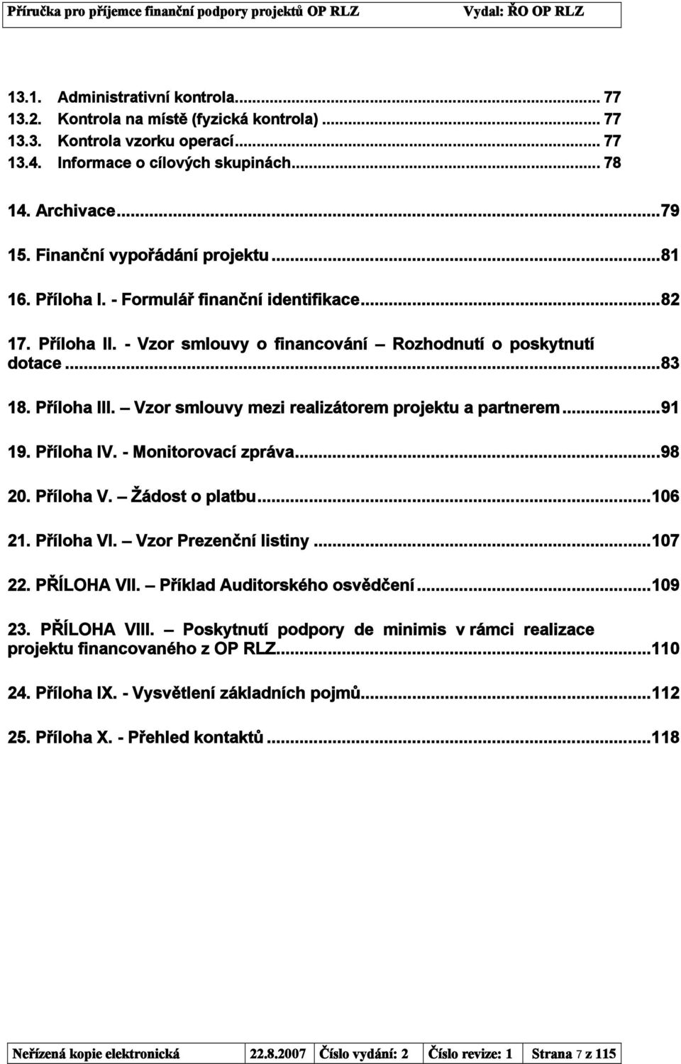 Vzor smlouvy mezi realizátorem projektu a partnerem...91 19. Příloha IV. - Monitorovací zpráva...98 20. Příloha V. Žádost o platbu...106 21. Příloha VI. Vzor Prezenční listiny...107 22. PŘÍLOHA VII.