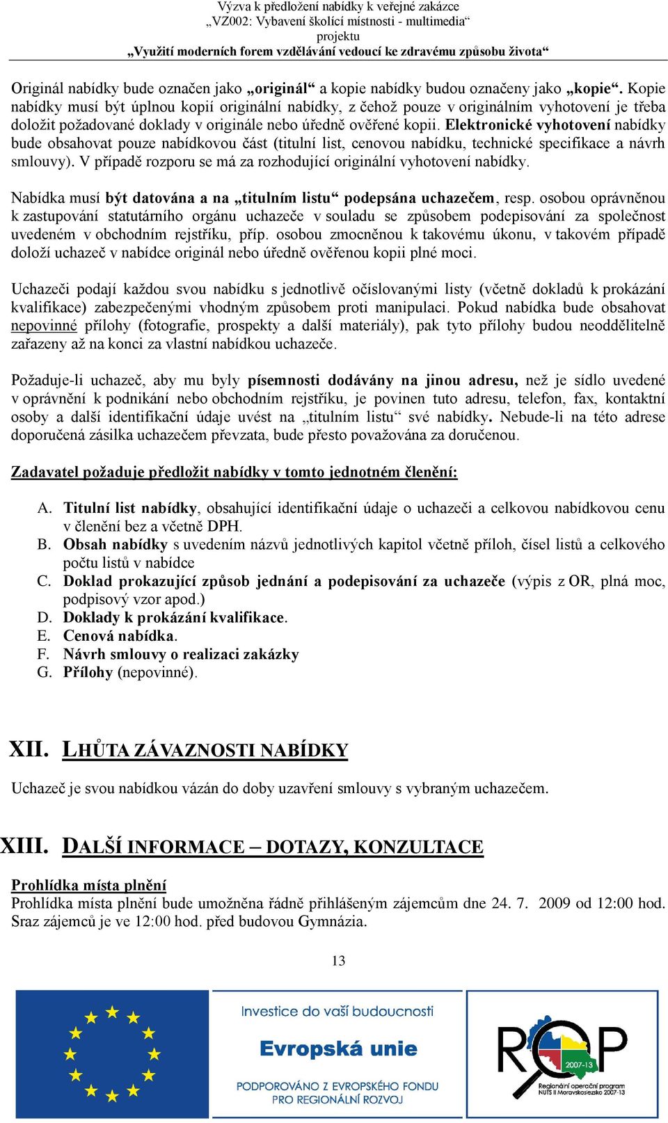 Elektronické vyhotovení nabídky bude obsahovat pouze nabídkovou část (titulní list, cenovou nabídku, technické specifikace a návrh smlouvy).