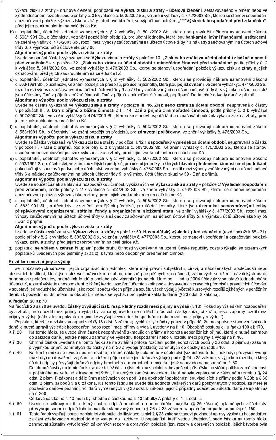 , kterou se stanoví uspořádání a označování položek výkazu zisku a ztráty - druhové členění, ve výpočtové položce ****Výsledek hospodaření před zdaněním, před jejím zaokrouhlením na celé tisíce Kč.