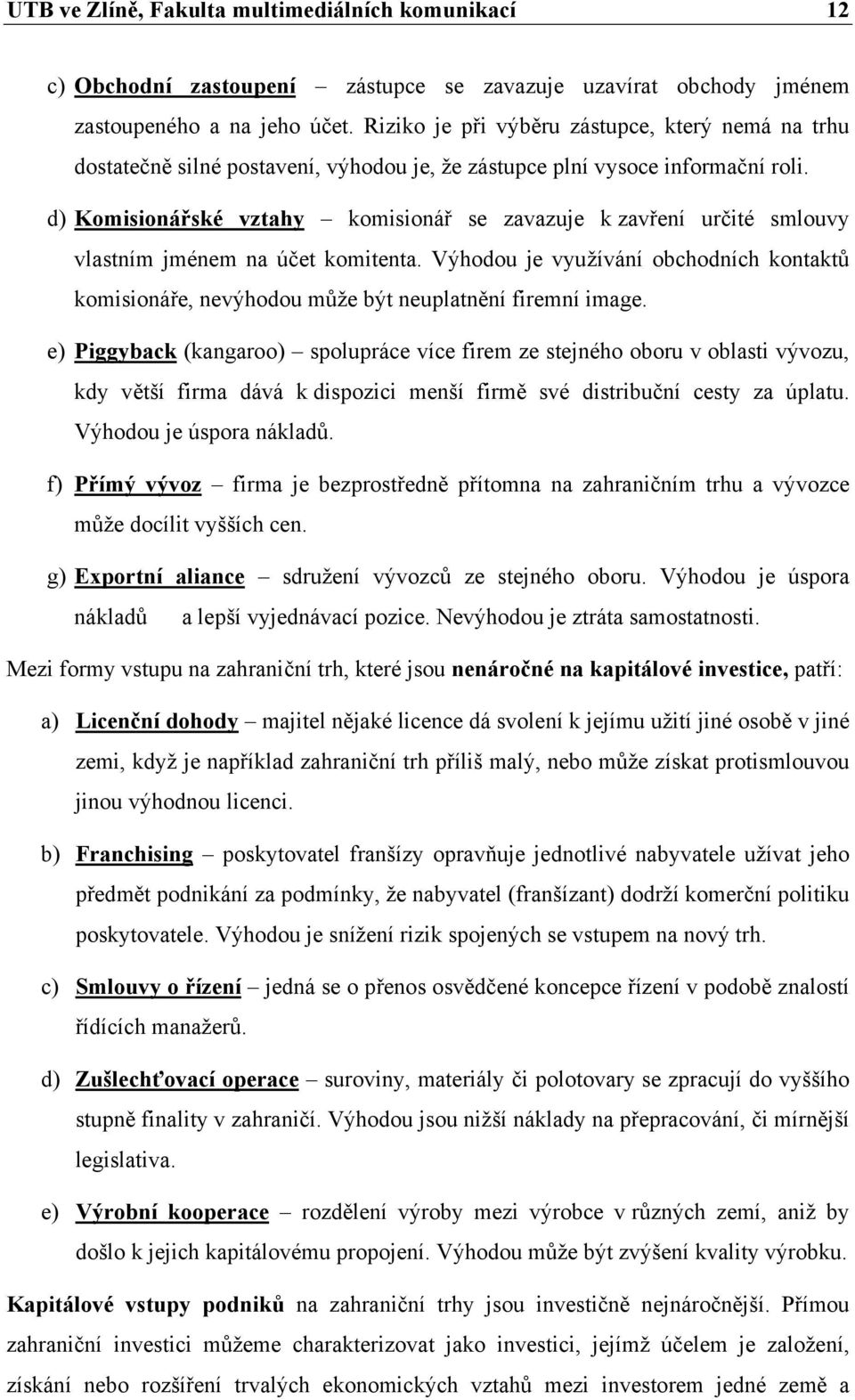 d) Komisionářské vztahy komisionář se zavazuje k zavření určité smlouvy vlastním jménem na účet komitenta.