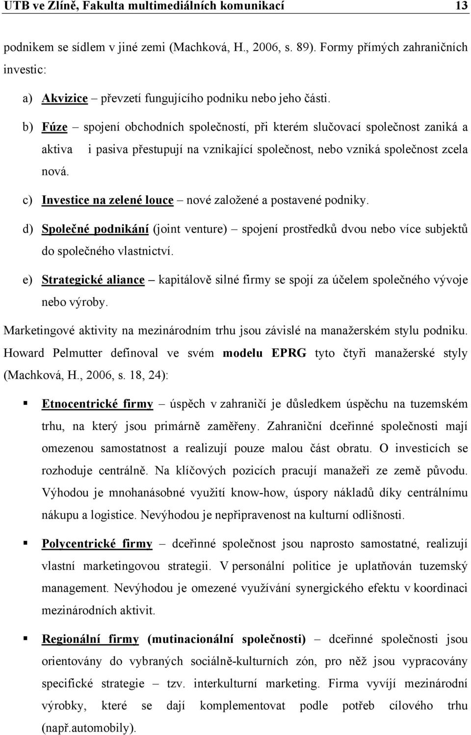 b) Fúze spojení obchodních společností, při kterém slučovací společnost zaniká a aktiva i pasiva přestupují na vznikající společnost, nebo vzniká společnost zcela nová.