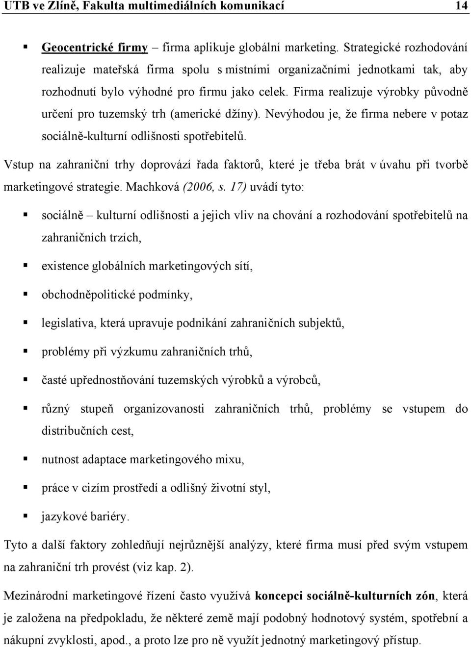 Firma realizuje výrobky původně určení pro tuzemský trh (americké džíny). Nevýhodou je, že firma nebere v potaz sociálně-kulturní odlišnosti spotřebitelů.