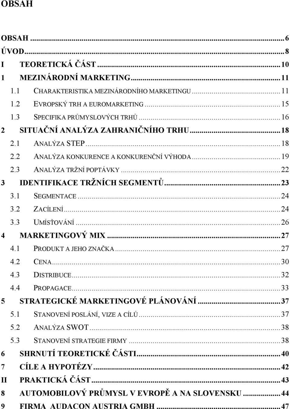 1 SEGMENTACE...24 3.2 ZACÍLENÍ...24 3.3 UMÍSŤOVÁNÍ...26 4 MARKETINGOVÝ MIX...27 4.1 PRODUKT A JEHO ZNAČKA...27 4.2 CENA...30 4.3 DISTRIBUCE...32 4.4 PROPAGACE...33 5 STRATEGICKÉ MARKETINGOVÉ PLÁNOVÁNÍ.