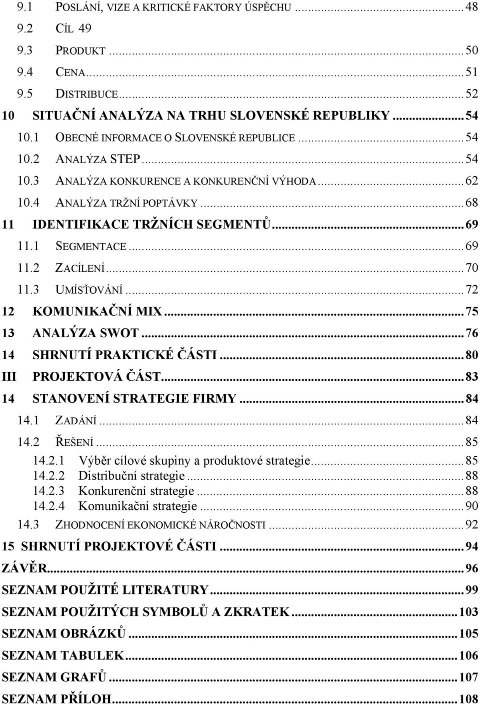 1 SEGMENTACE...69 11.2 ZACÍLENÍ...70 11.3 UMÍSŤOVÁNÍ...72 12 KOMUNIKAČNÍ MIX...75 13 ANALÝZA SWOT...76 14 SHRNUTÍ PRAKTICKÉ ČÁSTI...80 III PROJEKTOVÁ ČÁST...83 14 STANOVENÍ STRATEGIE FIRMY...84 14.