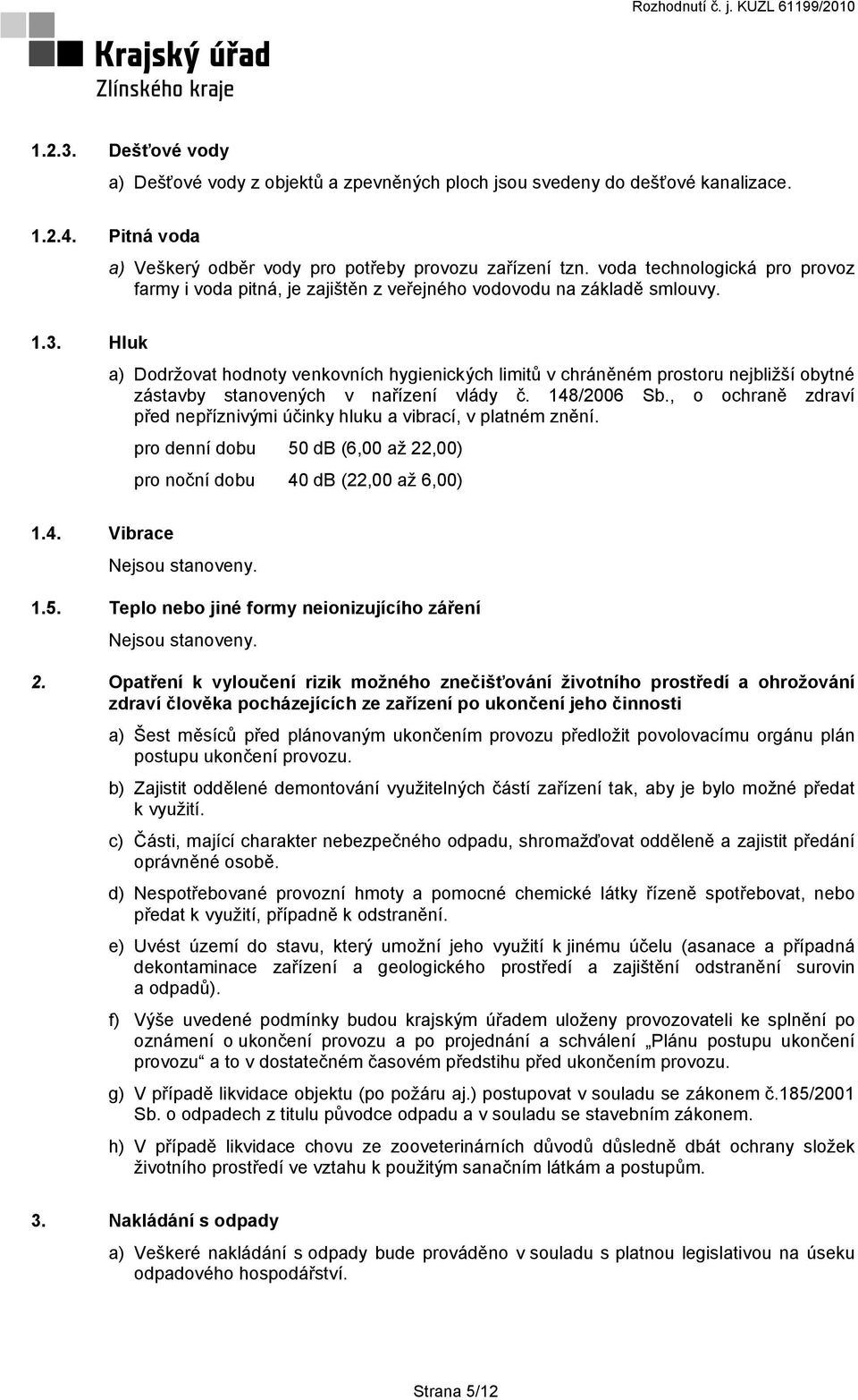 Hluk a) Dodržovat hodnoty venkovních hygienických limitů v chráněném prostoru nejbližší obytné zástavby stanovených v nařízení vlády č. 148/2006 Sb.