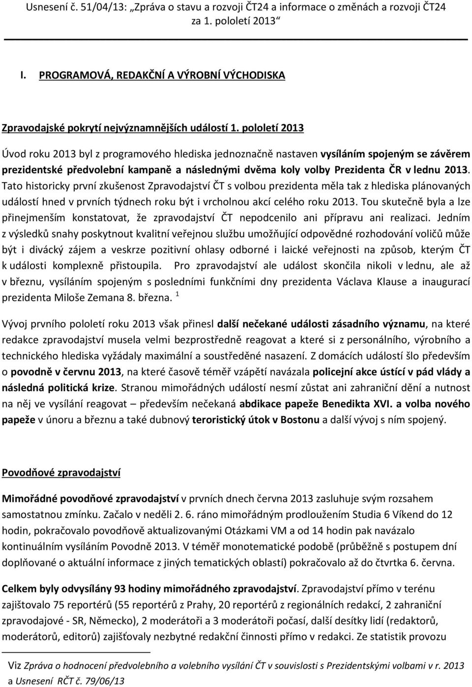 pololetí 2013 Úvod roku 2013 byl z programového hlediska jednoznačně nastaven vysíláním spojeným se závěrem prezidentské předvolební kampaně a následnými dvěma koly volby Prezidenta ČR v lednu 2013.