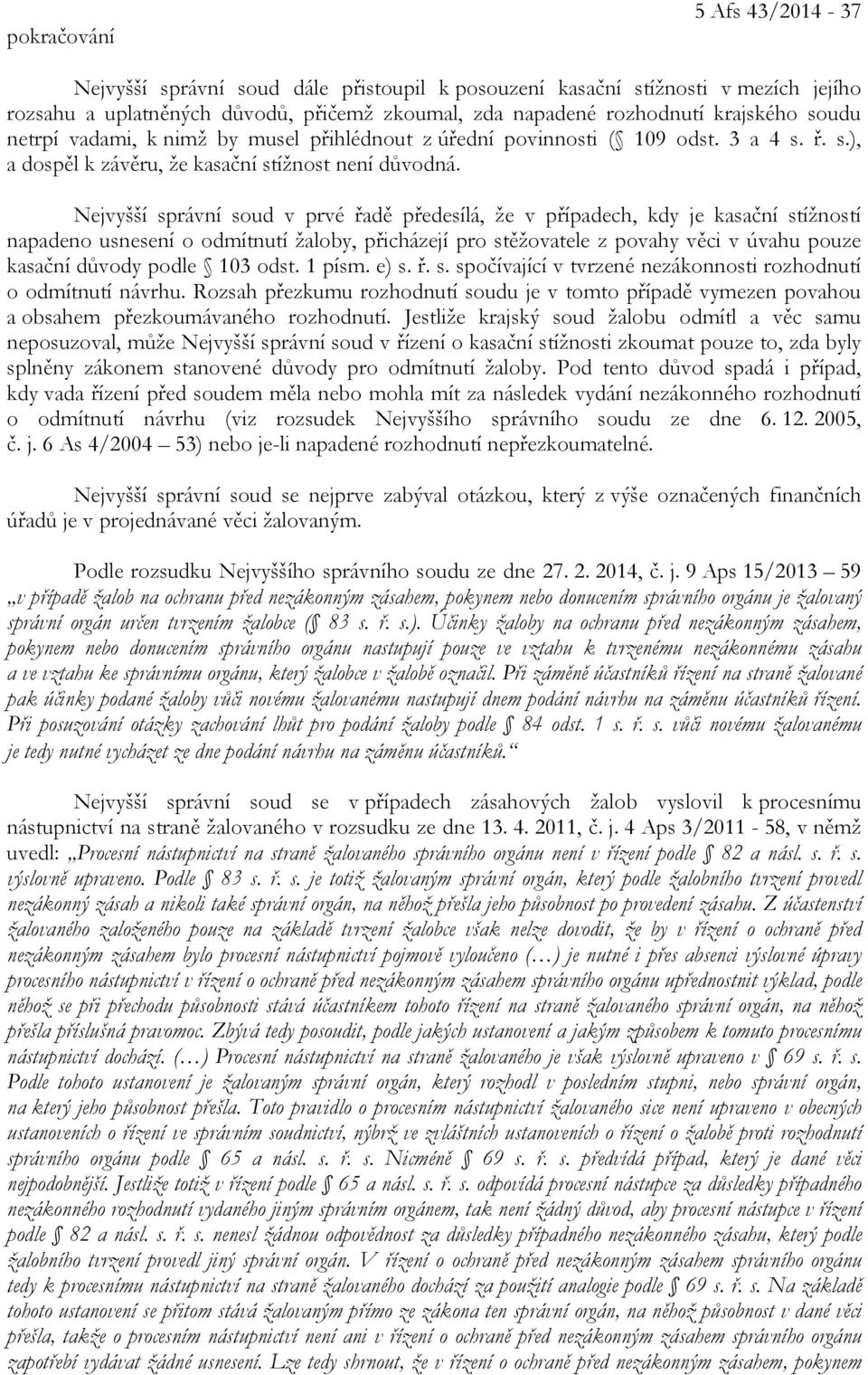 Nejvyšší správní soud v prvé řadě předesílá, že v případech, kdy je kasační stížností napadeno usnesení o odmítnutí žaloby, přicházejí pro stěžovatele z povahy věci v úvahu pouze kasační důvody podle