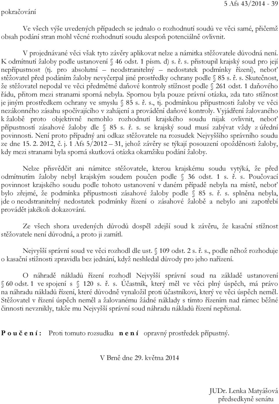 pro absolutní neodstranitelný nedostatek podmínky řízení), neboť stěžovatel před podáním žaloby nevyčerpal jiné prostředky ochrany podle 85 s. ř. s. Skutečnost, že stěžovatel nepodal ve věci předmětné daňové kontroly stížnost podle 261 odst.