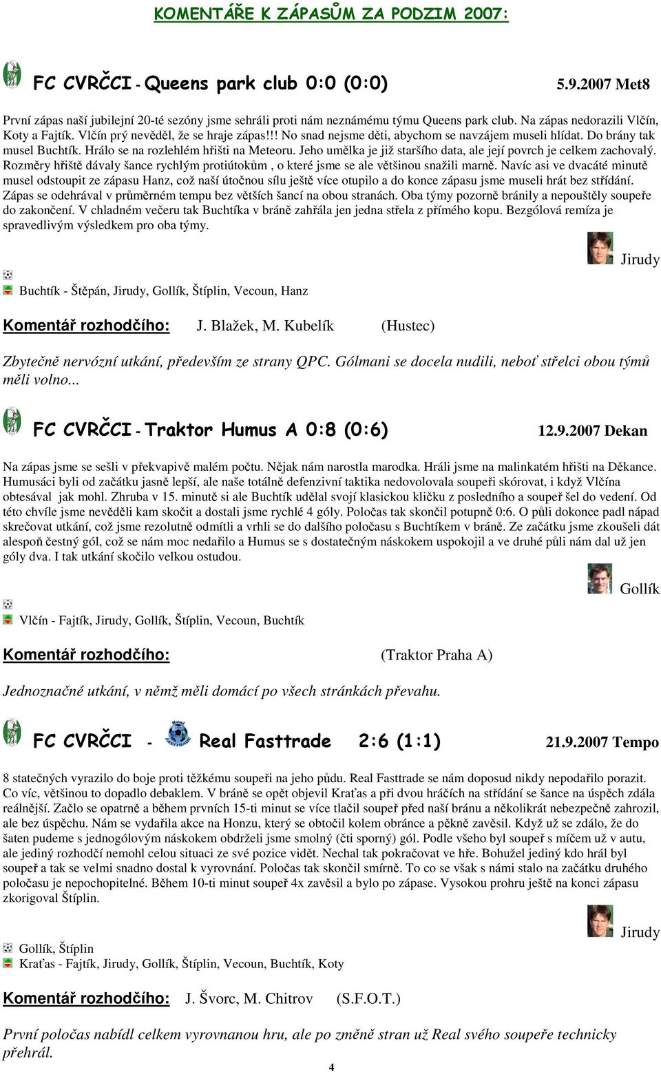 Hrálo se na rozlehlém hřišti na Meteoru. Jeho umělka je již staršího data, ale její povrch je celkem zachovalý.