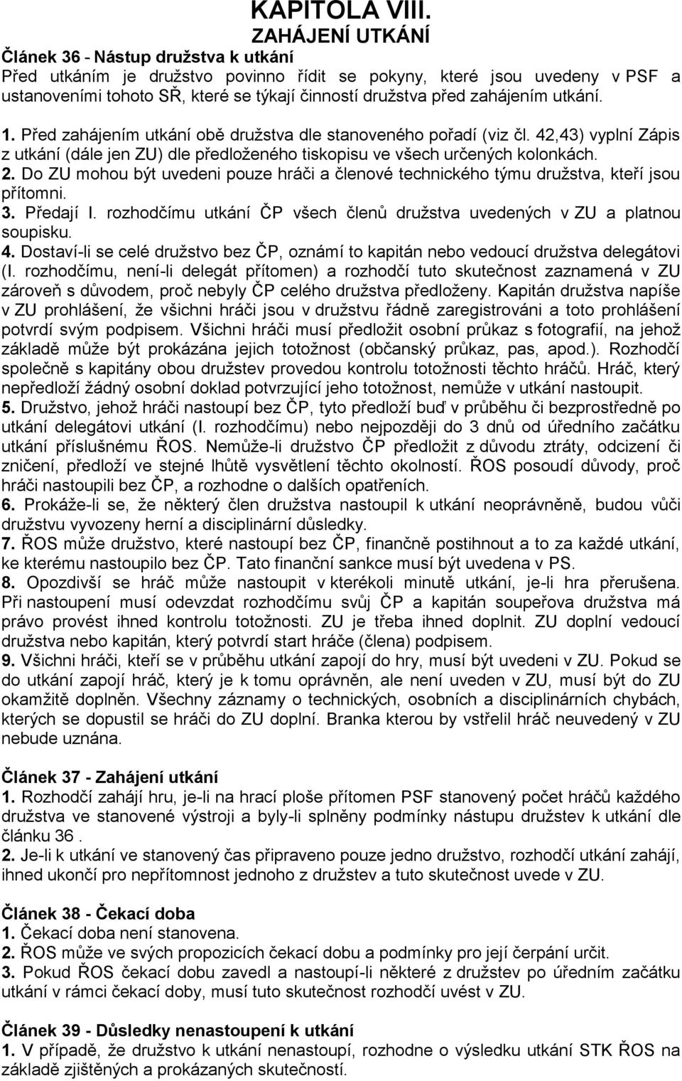 zahájením utkání. 1. Před zahájením utkání obě družstva dle stanoveného pořadí (viz čl. 42,43) vyplní Zápis z utkání (dále jen ZU) dle předloženého tiskopisu ve všech určených kolonkách. 2.