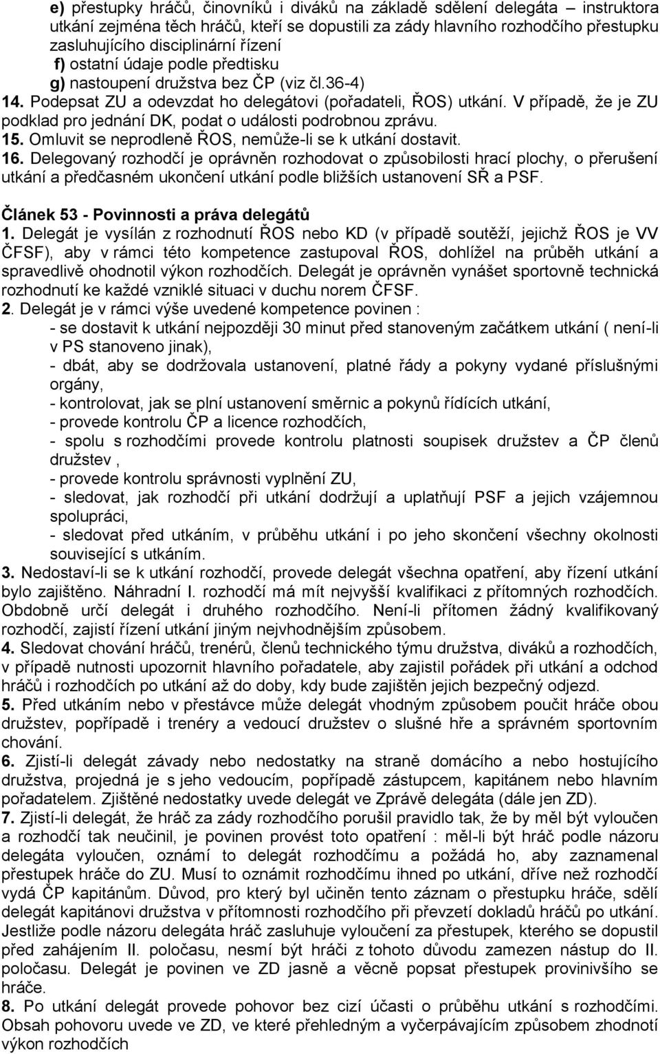 V případě, že je ZU podklad pro jednání DK, podat o události podrobnou zprávu. 15. Omluvit se neprodleně ŘOS, nemůže-li se k utkání dostavit. 16.