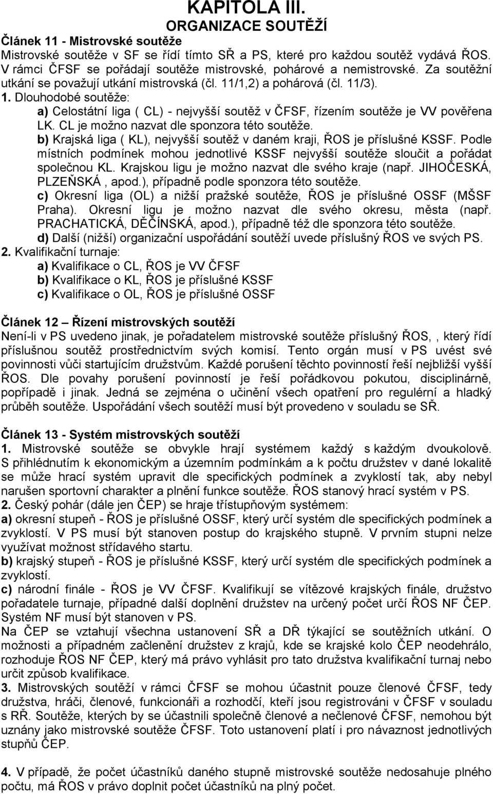 /1,2) a pohárová (čl. 11/3). 1. Dlouhodobé soutěže: a) Celostátní liga ( CL) - nejvyšší soutěž v ČFSF, řízením soutěže je VV pověřena LK. CL je možno nazvat dle sponzora této soutěže.