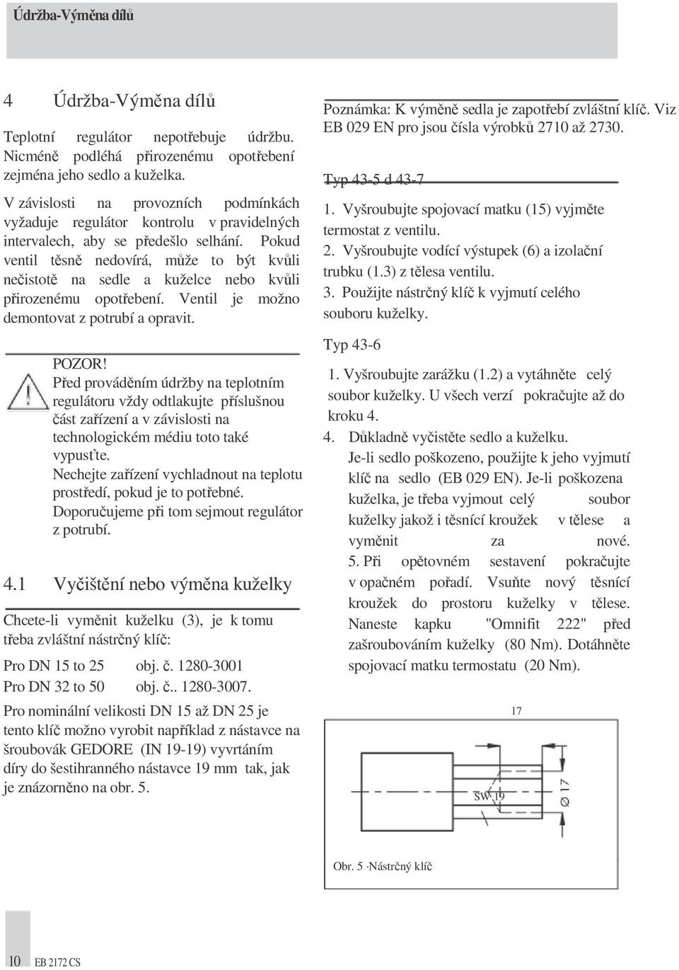 Pokud ventil těsně nedovírá, může to být kvůli nečistotě na sedle a kuželce nebo kvůli přirozenému opotřebení. Ventil je možno demontovat z potrubí a opravit. POZOR!