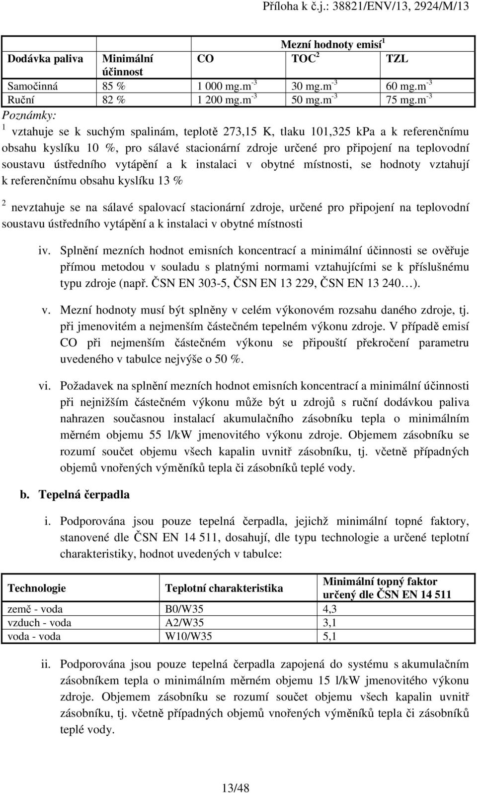ústředního vytápění a k instalaci v obytné místnosti, se hodnoty vztahují k referenčnímu obsahu kyslíku 13 % 2 nevztahuje se na sálavé spalovací stacionární zdroje, určené pro připojení na teplovodní