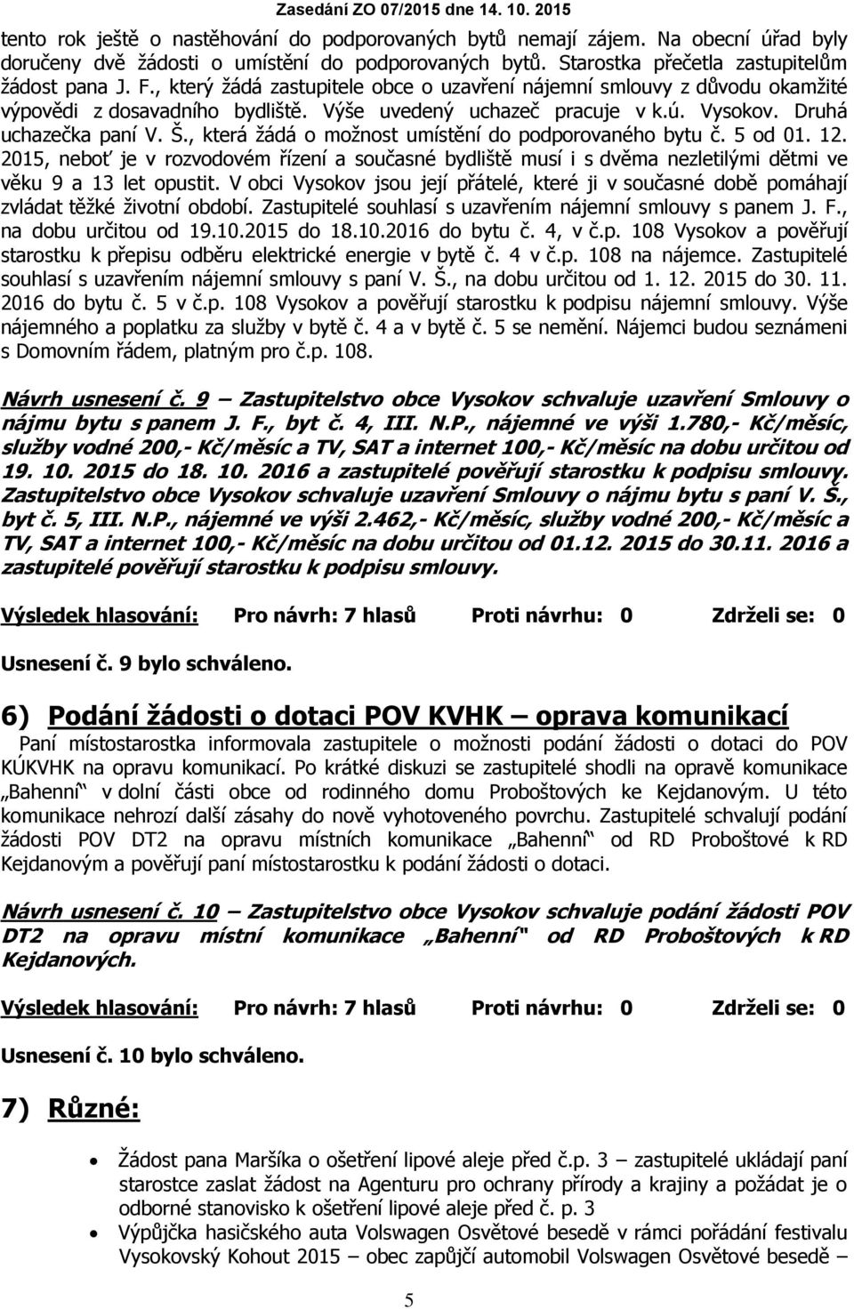 , která žádá o možnost umístění do podporovaného bytu č. 5 od 01. 12. 2015, neboť je v rozvodovém řízení a současné bydliště musí i s dvěma nezletilými dětmi ve věku 9 a 13 let opustit.