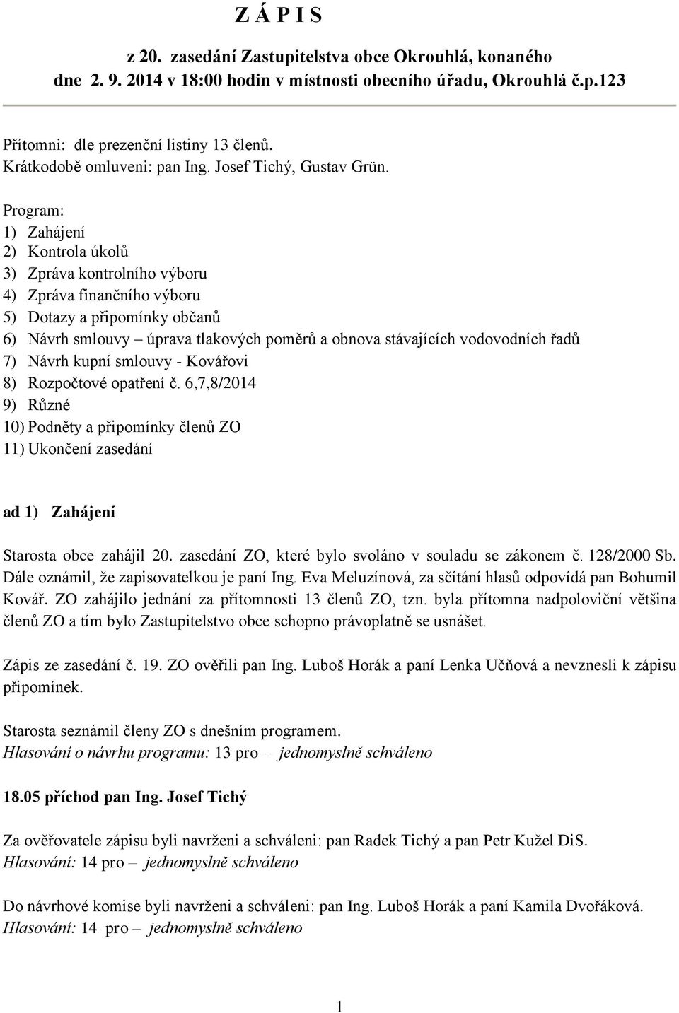 Program: 1) Zahájení 2) Kontrola úkolů 3) Zpráva kontrolního výboru 4) Zpráva finančního výboru 5) Dotazy a připomínky občanů 6) Návrh smlouvy úprava tlakových poměrů a obnova stávajících vodovodních