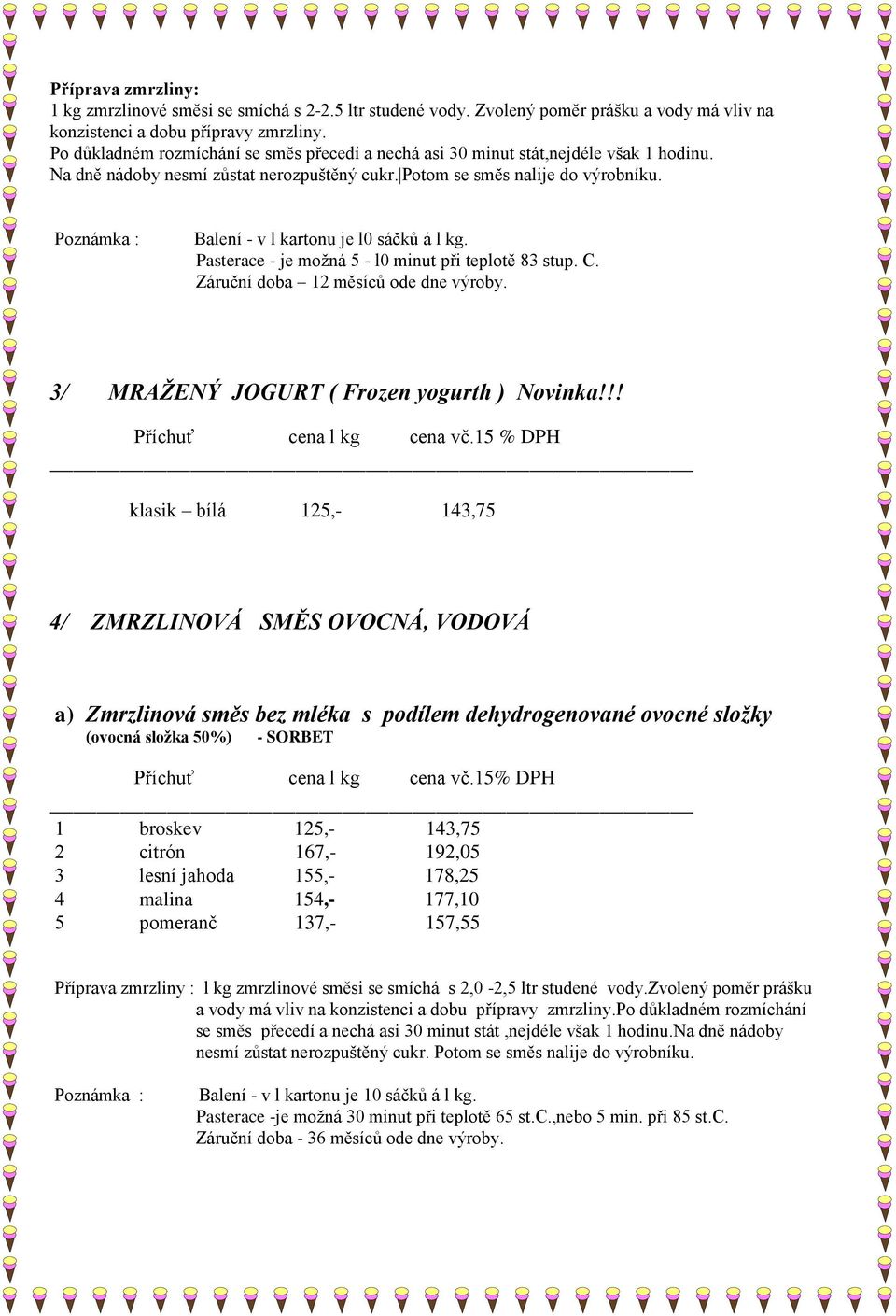 Balení - v l kartonu je l0 sáčků á l kg. Pasterace - je možná 5 - l0 minut při teplotě 83 stup. C. Záruční doba 12 měsíců ode dne výroby. 3/ MRAŽENÝ JOGURT ( Frozen yogurth ) Novinka!