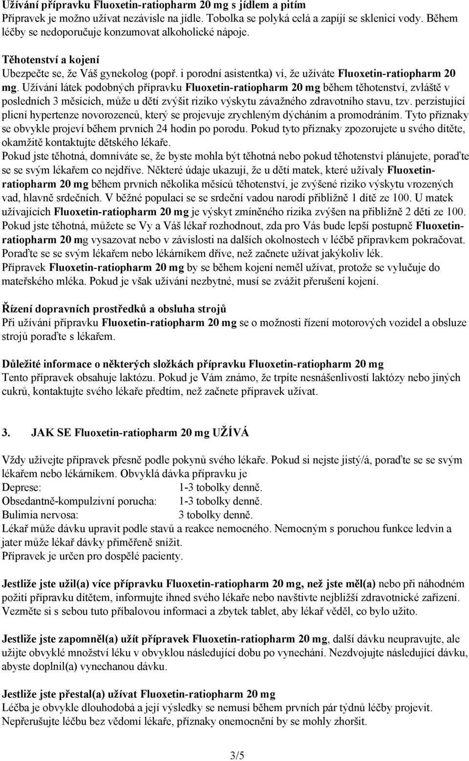 Užívání látek podobných přípravku Fluoxetin-ratiopharm 20 mg během těhotenství, zvláště v posledních 3 měsících, může u dětí zvýšit riziko výskytu závažného zdravotního stavu, tzv.