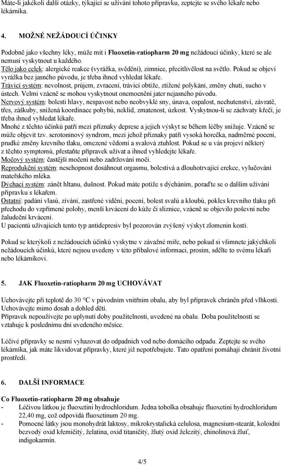 Tělo jako celek: alergické reakce (vyrážka, svědění), zimnice, přecitlivělost na světlo. Pokud se objeví vyrážka bez jasného původu, je třeba ihned vyhledat lékaře.