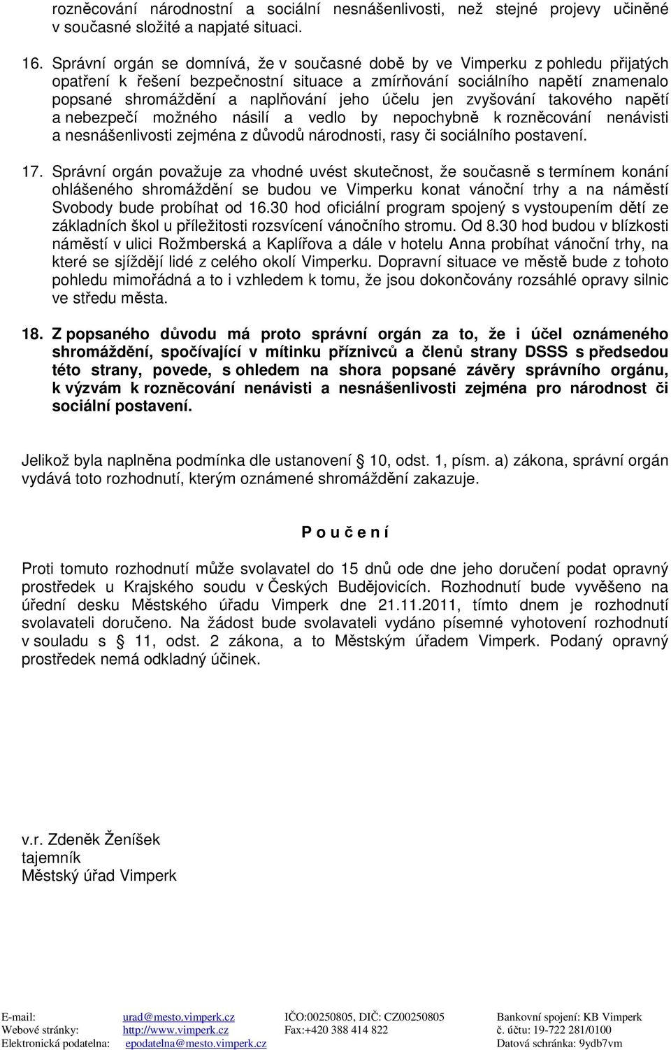 účelu jen zvyšování takového napětí a nebezpečí možného násilí a vedlo by nepochybně k rozněcování nenávisti a nesnášenlivosti zejména z důvodů národnosti, rasy či sociálního postavení. 17.