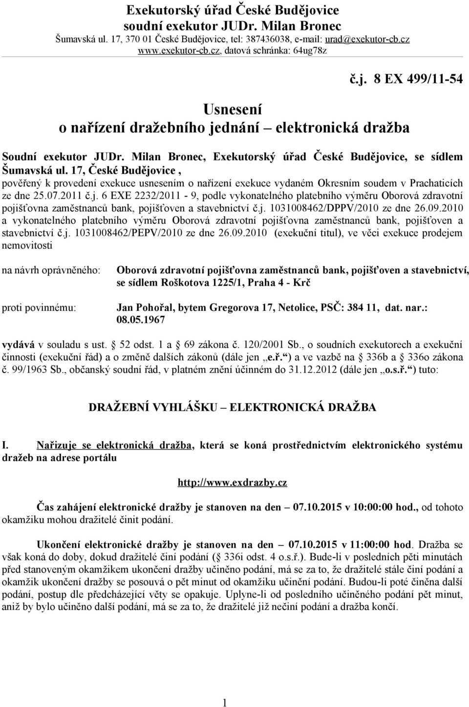 17, České Budějovice, pověřený k provedení exekuce usnesením o nařízení exekuce vydaném Okresním soudem v Prachaticích ze dne 25.07.2011 č.j. 6 EXE 2232/2011-9, podle vykonatelného platebního výměru Oborová zdravotní pojišťovna zaměstnanců bank, pojišťoven a stavebnictví č.