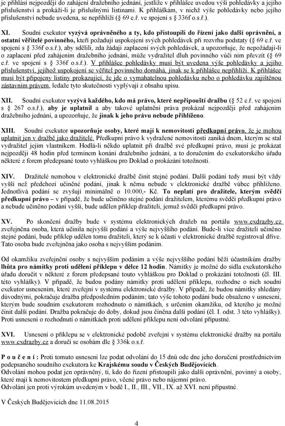 Soudní exekutor vyzývá oprávněného a ty, kdo přistoupili do řízení jako další oprávnění, a ostatní věřitelé povinného, kteří požadují uspokojení svých pohledávek při rozvrhu podstaty ( 69 e.ř. ve spojení s 336f o.