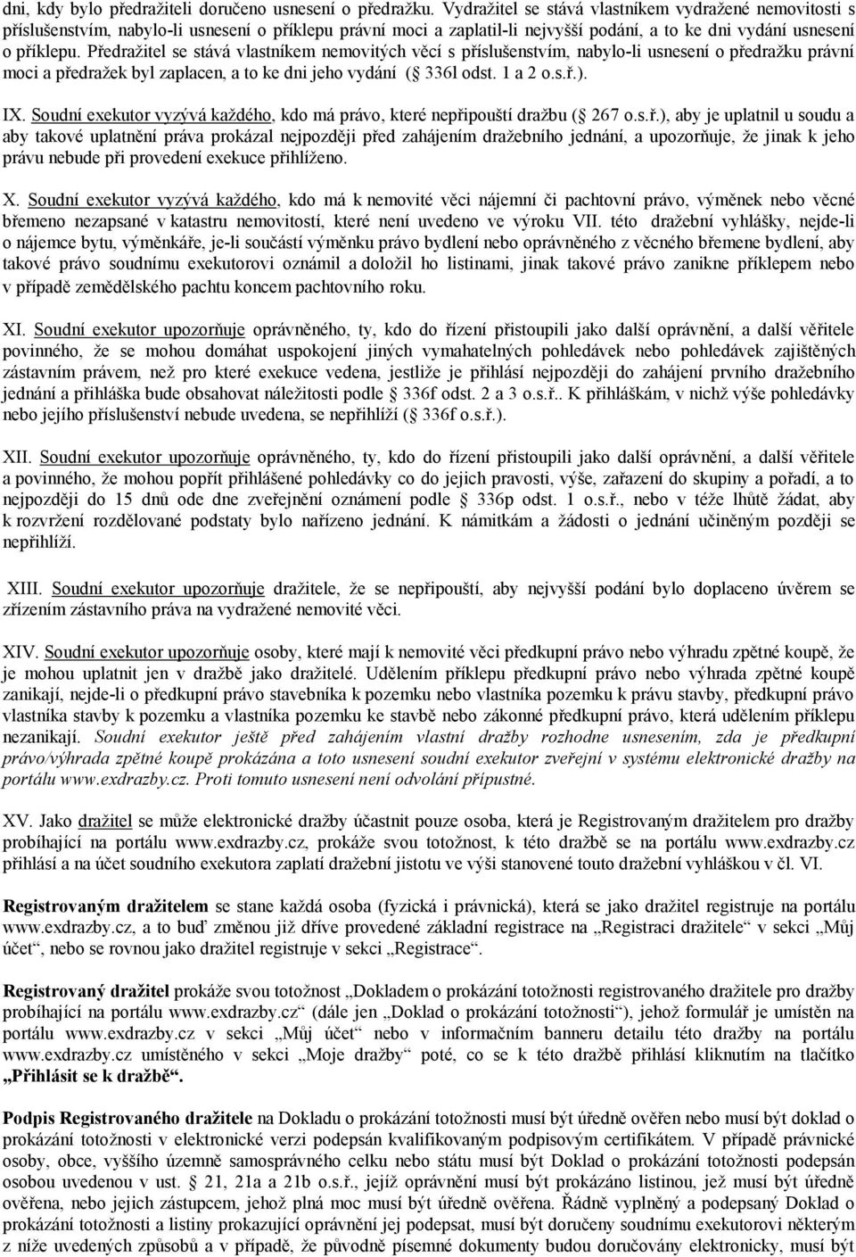 Předražitel se stává vlastníkem nemovitých věcí s příslušenstvím, nabylo-li usnesení o předražku právní moci a předražek byl zaplacen, a to ke dni jeho vydání ( 336l odst. 1 a 2 o.s.ř.). IX.