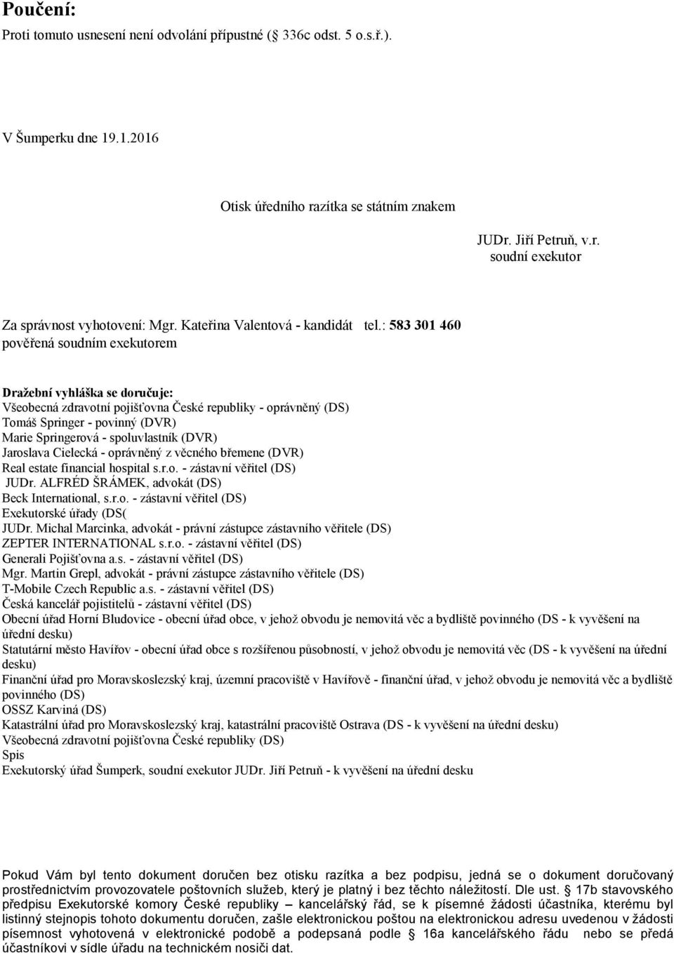 : 583 301 460 pověřená soudním exekutorem Dražební vyhláška se doručuje: Všeobecná zdravotní pojišťovna České republiky - oprávněný (DS) Tomáš Springer - povinný (DVR) Marie Springerová -