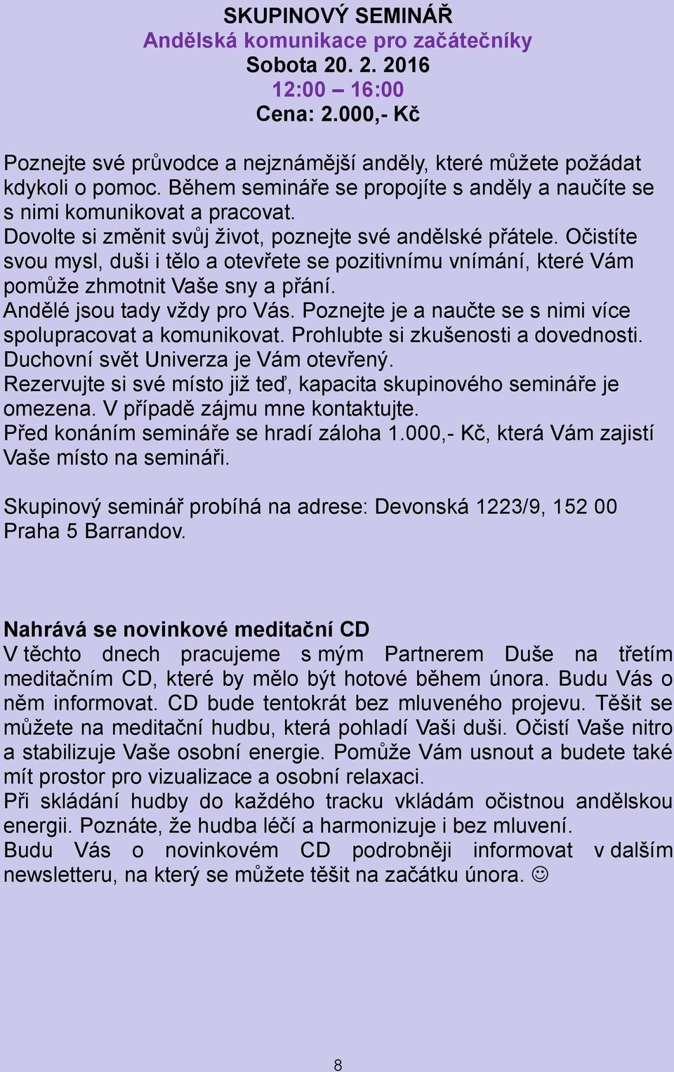 Očistíte svou mysl, duši i tělo a otevřete se pozitivnímu vnímání, které Vám pomůže zhmotnit Vaše sny a přání. Andělé jsou tady vždy pro Vás.