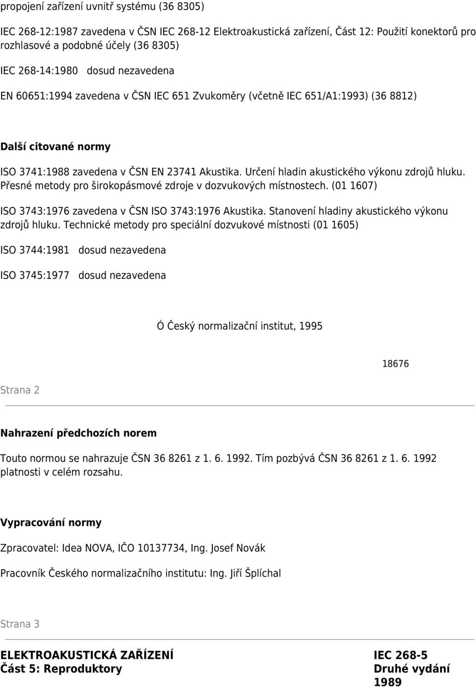 Určení hladin akustického výkonu zdrojů hluku. Přesné metody pro širokopásmové zdroje v dozvukových místnostech. (01 1607) ISO 3743:1976 zavedena v ČSN ISO 3743:1976 Akustika.